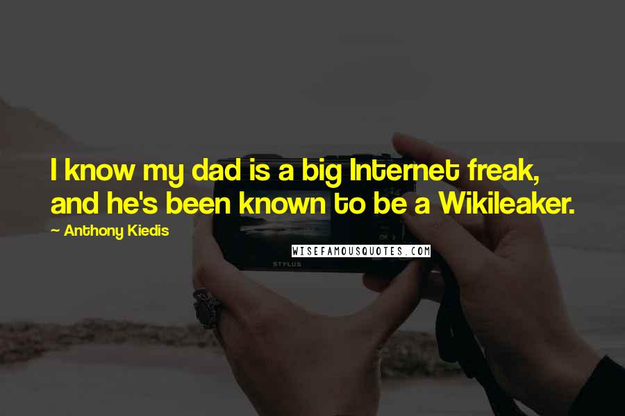 Anthony Kiedis Quotes: I know my dad is a big Internet freak, and he's been known to be a Wikileaker.