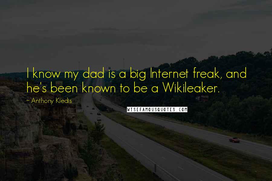 Anthony Kiedis Quotes: I know my dad is a big Internet freak, and he's been known to be a Wikileaker.