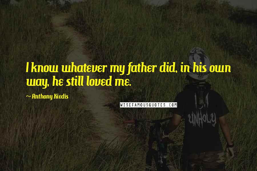 Anthony Kiedis Quotes: I know whatever my father did, in his own way, he still loved me.