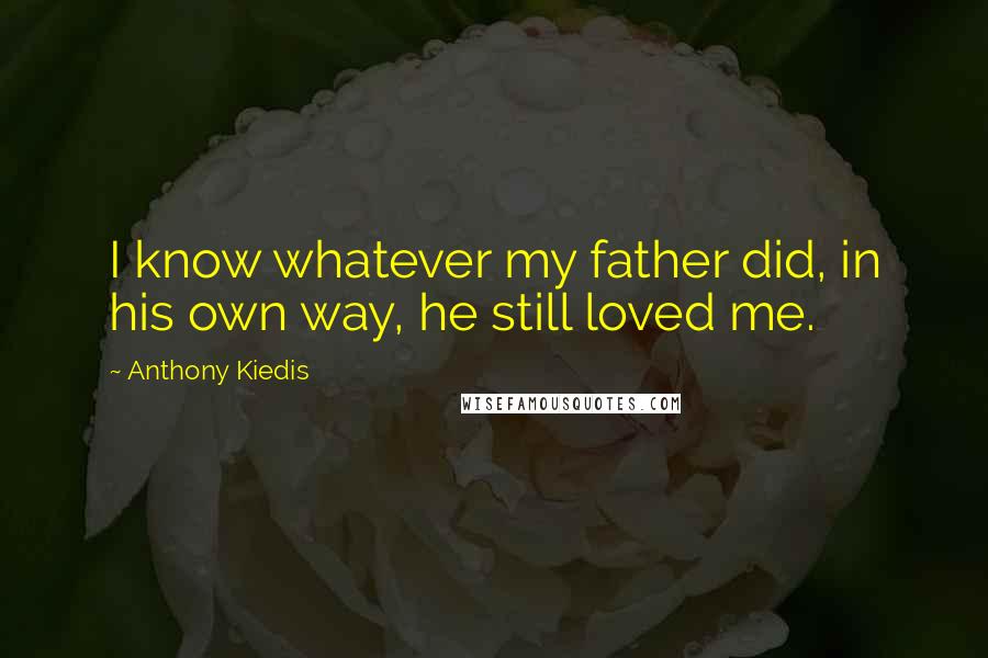 Anthony Kiedis Quotes: I know whatever my father did, in his own way, he still loved me.