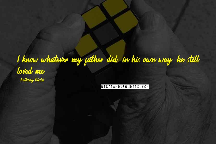 Anthony Kiedis Quotes: I know whatever my father did, in his own way, he still loved me.