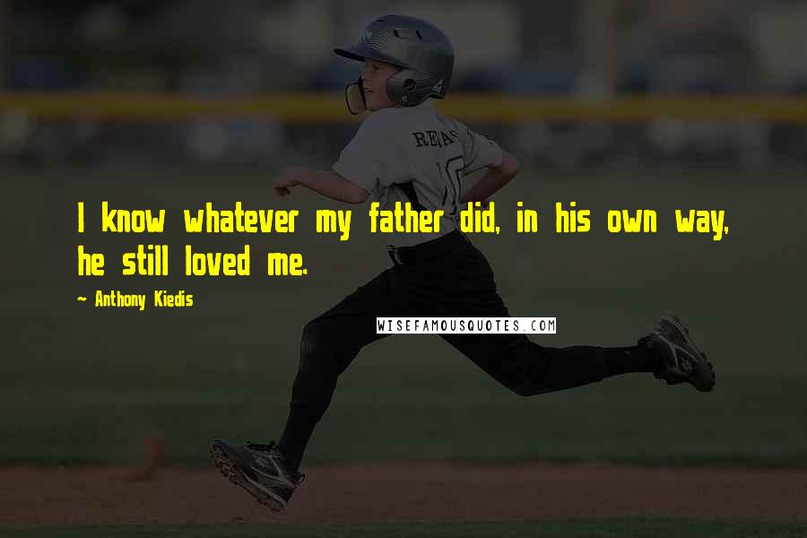 Anthony Kiedis Quotes: I know whatever my father did, in his own way, he still loved me.
