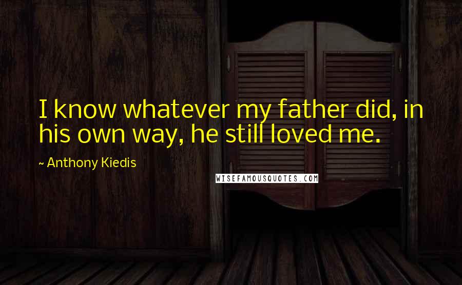 Anthony Kiedis Quotes: I know whatever my father did, in his own way, he still loved me.
