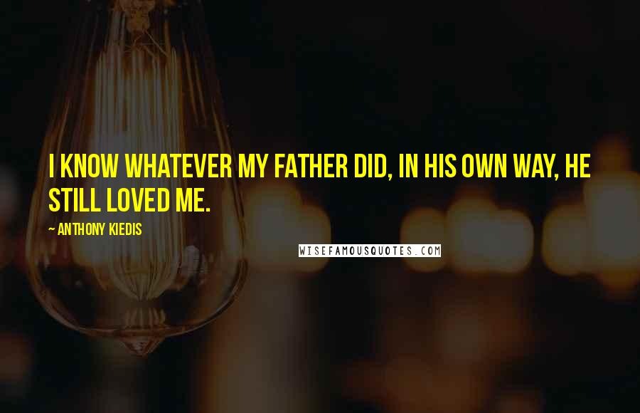 Anthony Kiedis Quotes: I know whatever my father did, in his own way, he still loved me.