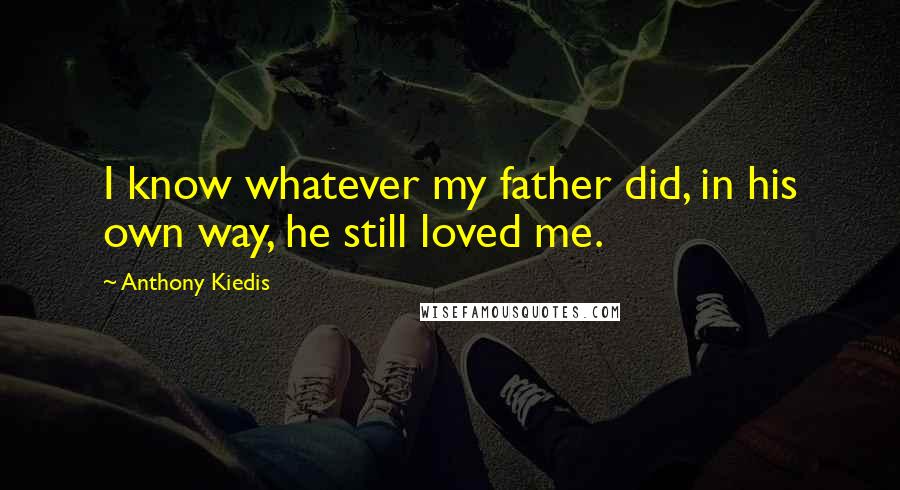 Anthony Kiedis Quotes: I know whatever my father did, in his own way, he still loved me.