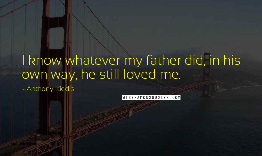 Anthony Kiedis Quotes: I know whatever my father did, in his own way, he still loved me.