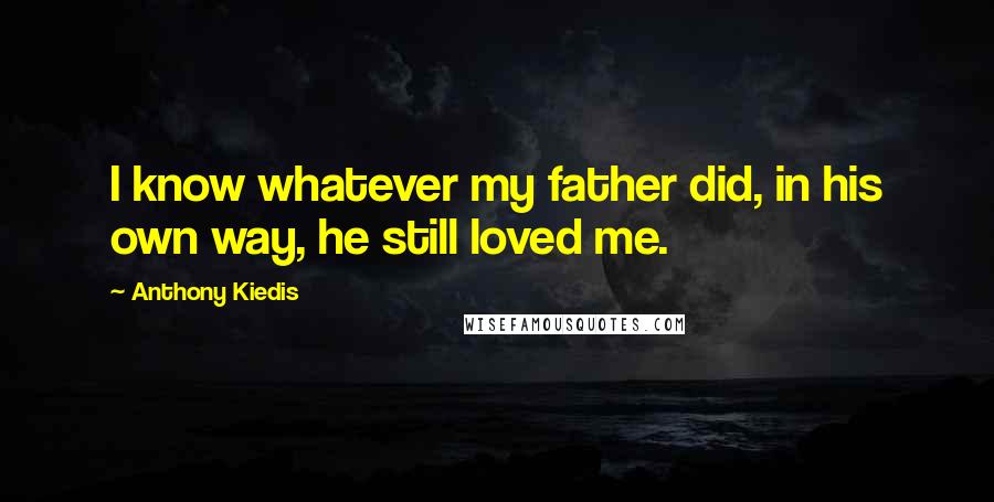 Anthony Kiedis Quotes: I know whatever my father did, in his own way, he still loved me.