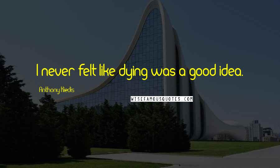 Anthony Kiedis Quotes: I never felt like dying was a good idea.