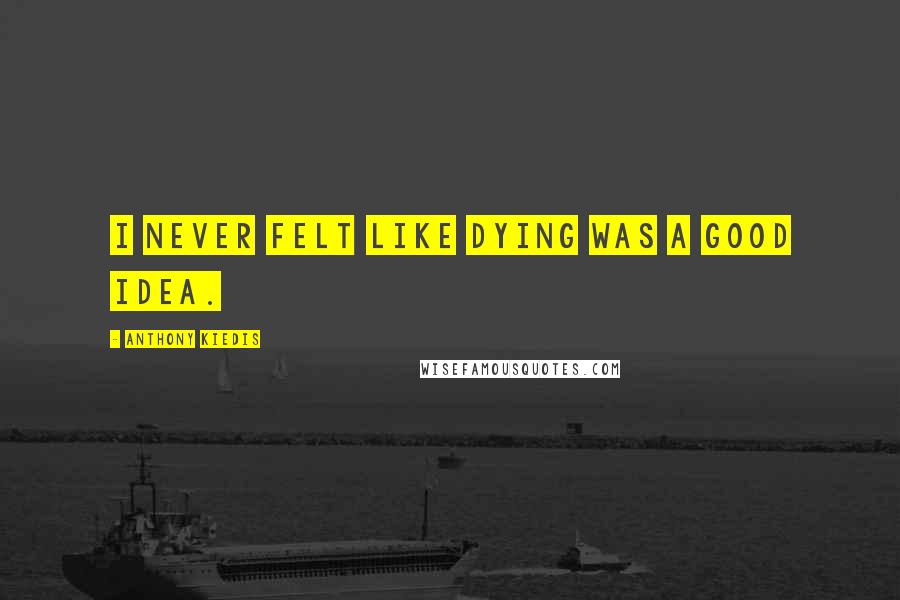 Anthony Kiedis Quotes: I never felt like dying was a good idea.