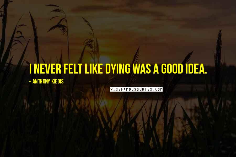 Anthony Kiedis Quotes: I never felt like dying was a good idea.