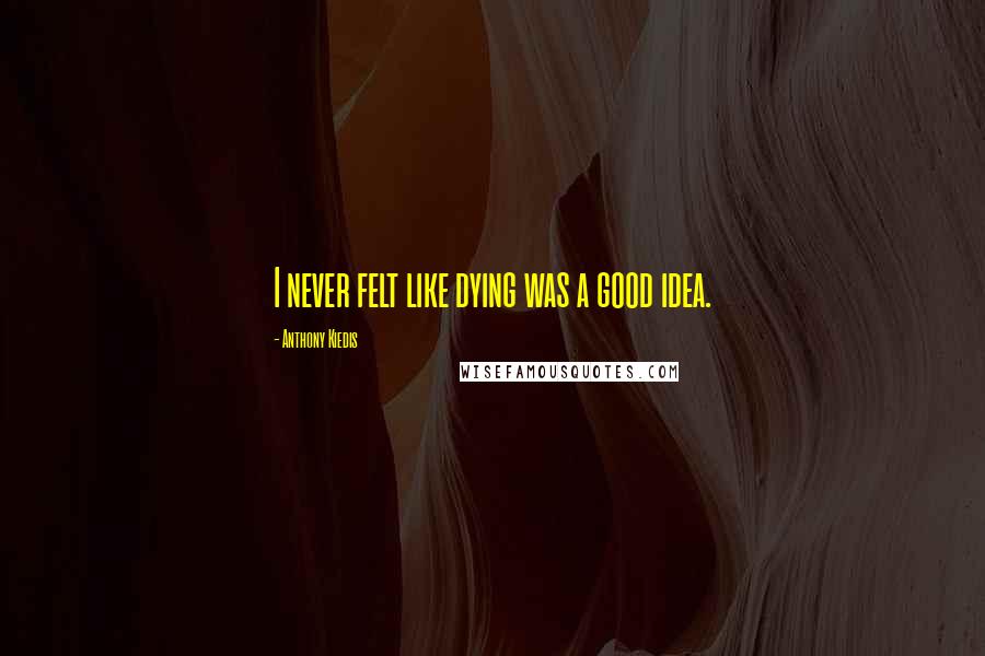 Anthony Kiedis Quotes: I never felt like dying was a good idea.