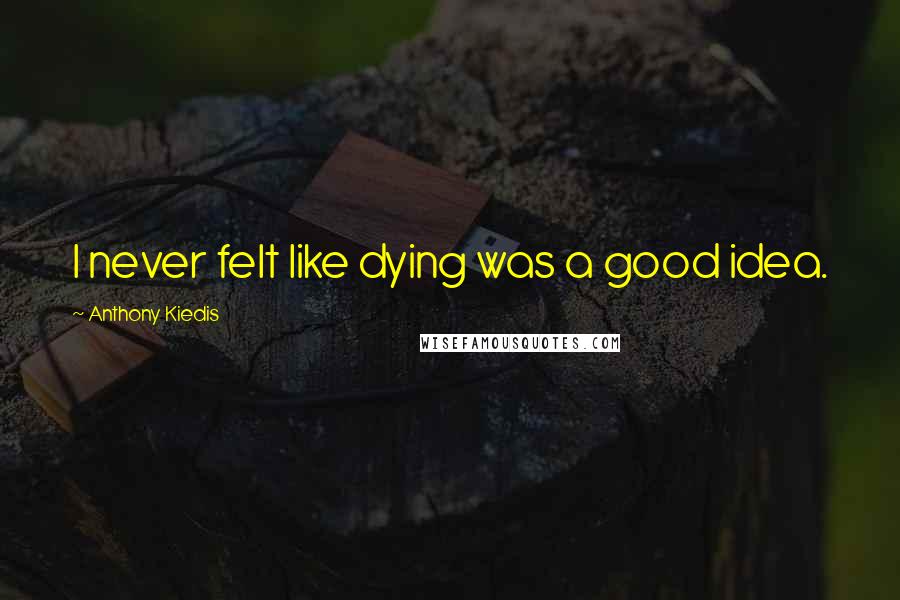 Anthony Kiedis Quotes: I never felt like dying was a good idea.
