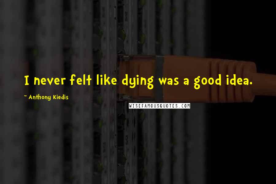 Anthony Kiedis Quotes: I never felt like dying was a good idea.