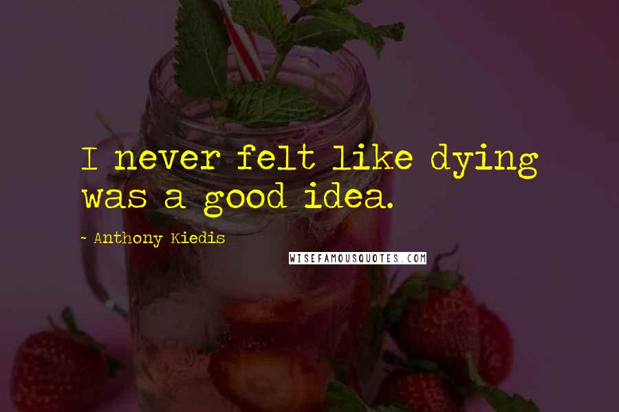 Anthony Kiedis Quotes: I never felt like dying was a good idea.