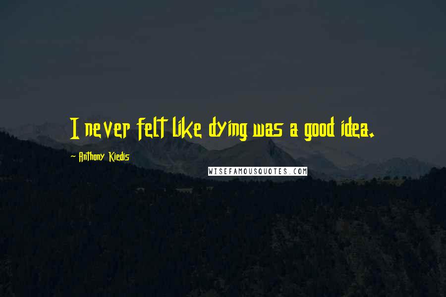 Anthony Kiedis Quotes: I never felt like dying was a good idea.
