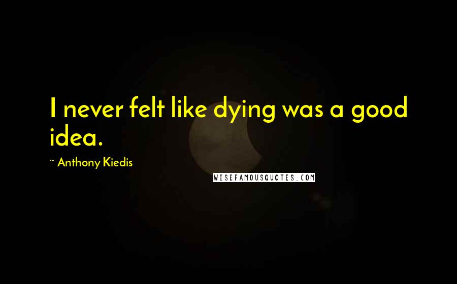 Anthony Kiedis Quotes: I never felt like dying was a good idea.