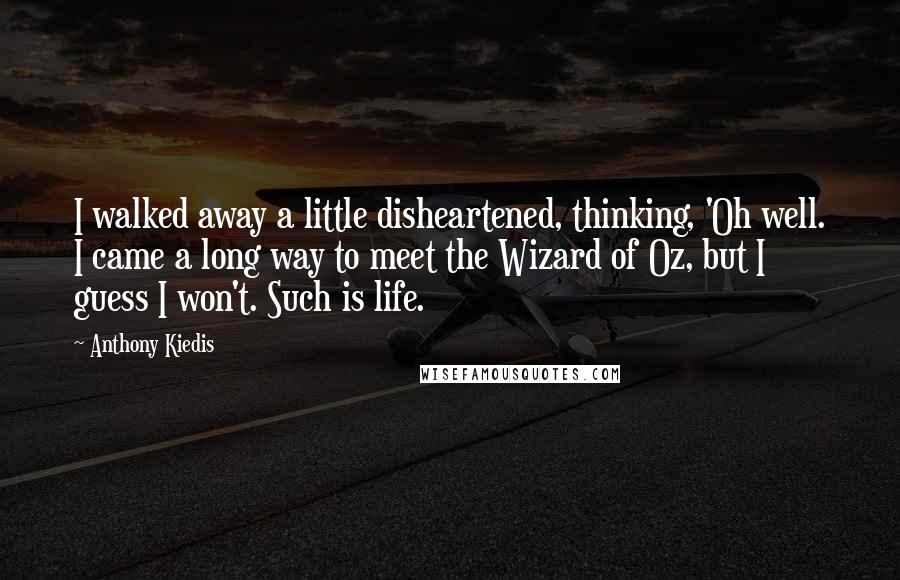 Anthony Kiedis Quotes: I walked away a little disheartened, thinking, 'Oh well. I came a long way to meet the Wizard of Oz, but I guess I won't. Such is life.