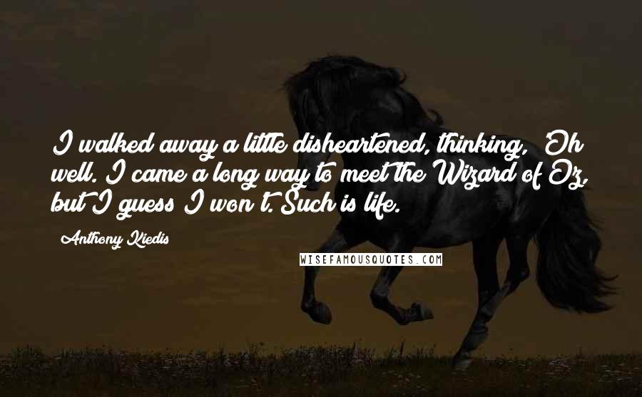 Anthony Kiedis Quotes: I walked away a little disheartened, thinking, 'Oh well. I came a long way to meet the Wizard of Oz, but I guess I won't. Such is life.