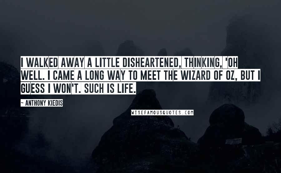 Anthony Kiedis Quotes: I walked away a little disheartened, thinking, 'Oh well. I came a long way to meet the Wizard of Oz, but I guess I won't. Such is life.