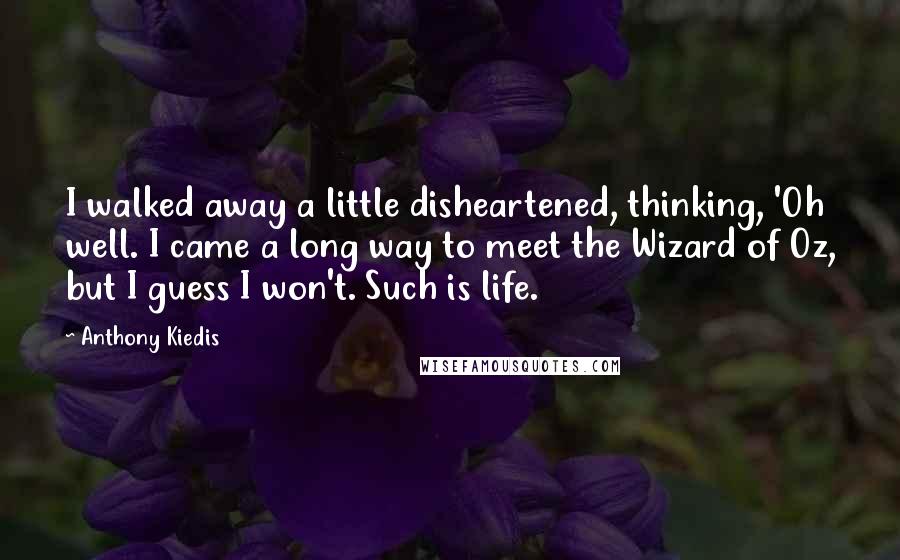 Anthony Kiedis Quotes: I walked away a little disheartened, thinking, 'Oh well. I came a long way to meet the Wizard of Oz, but I guess I won't. Such is life.