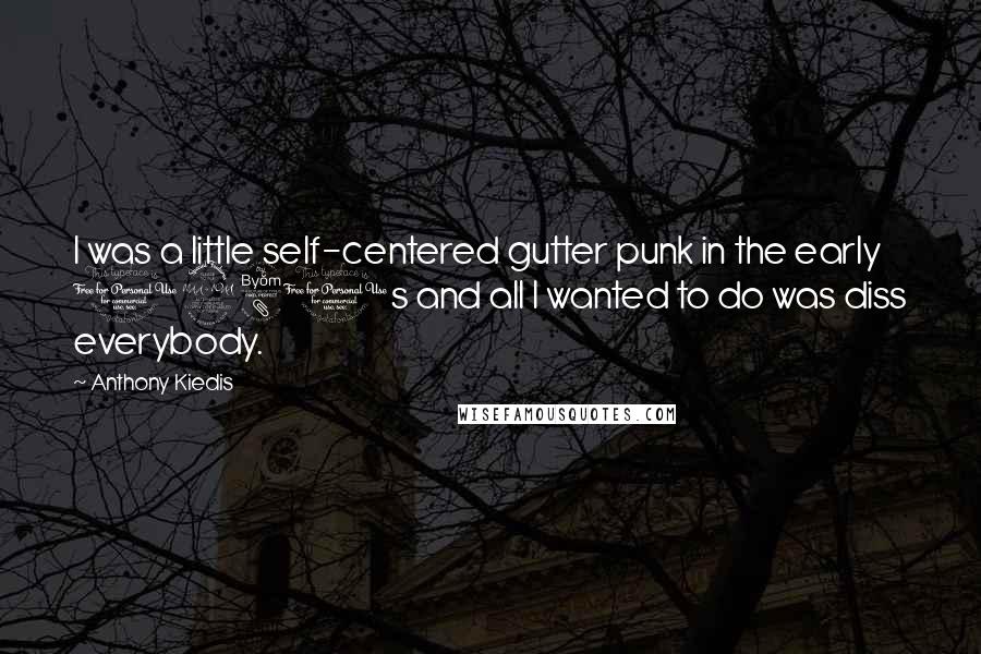 Anthony Kiedis Quotes: I was a little self-centered gutter punk in the early 1980s and all I wanted to do was diss everybody.