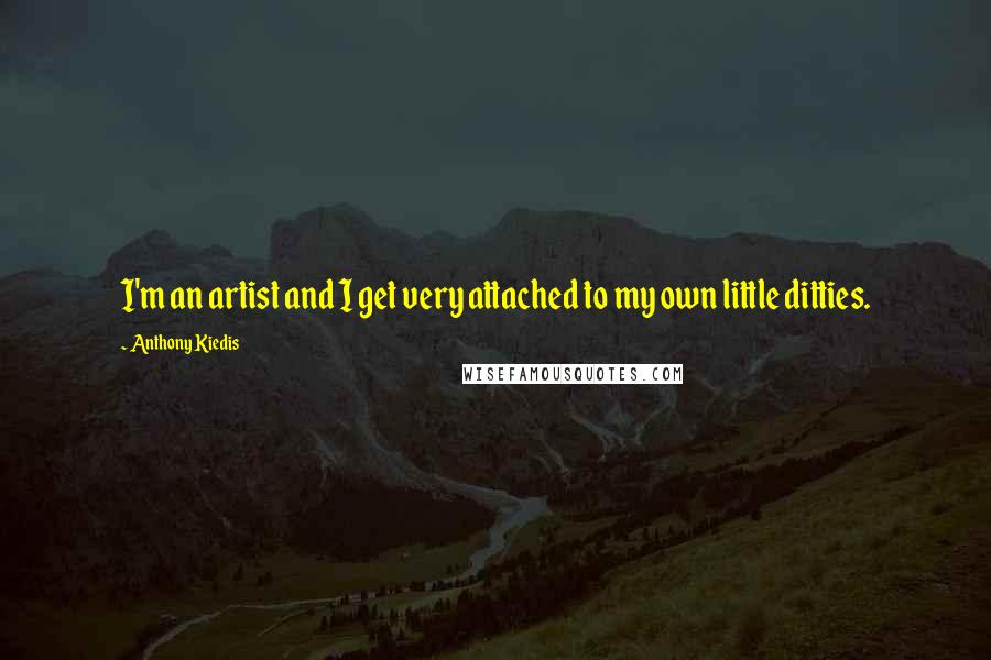 Anthony Kiedis Quotes: I'm an artist and I get very attached to my own little ditties.