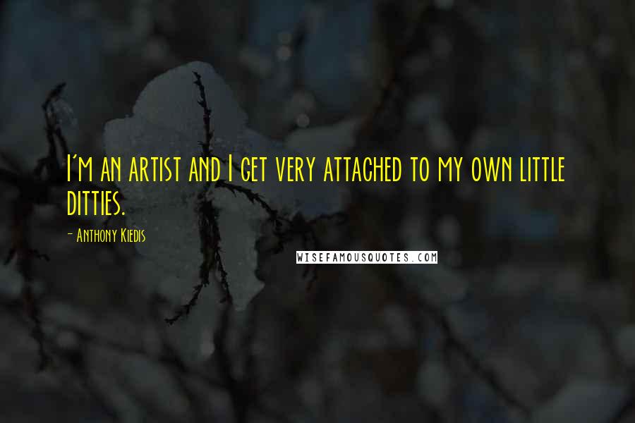 Anthony Kiedis Quotes: I'm an artist and I get very attached to my own little ditties.