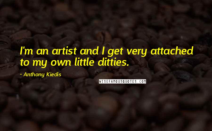 Anthony Kiedis Quotes: I'm an artist and I get very attached to my own little ditties.