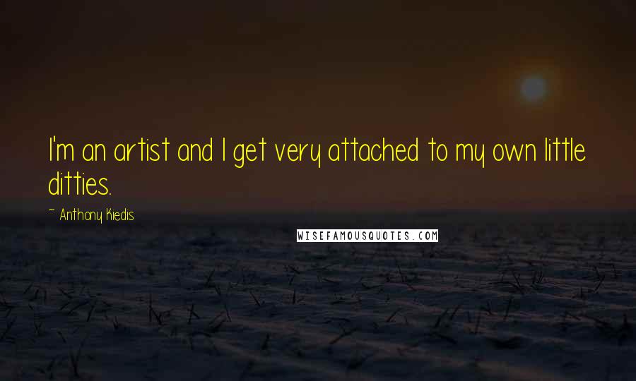 Anthony Kiedis Quotes: I'm an artist and I get very attached to my own little ditties.