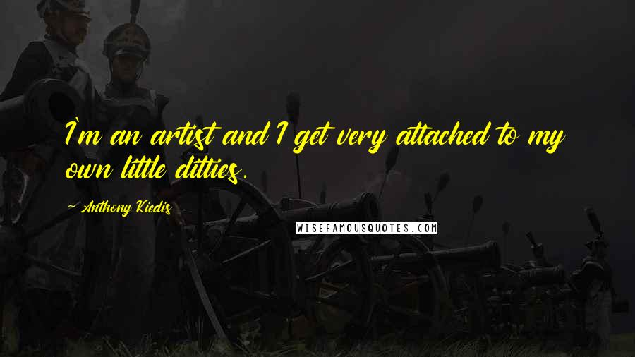 Anthony Kiedis Quotes: I'm an artist and I get very attached to my own little ditties.