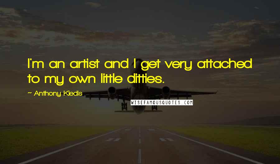 Anthony Kiedis Quotes: I'm an artist and I get very attached to my own little ditties.