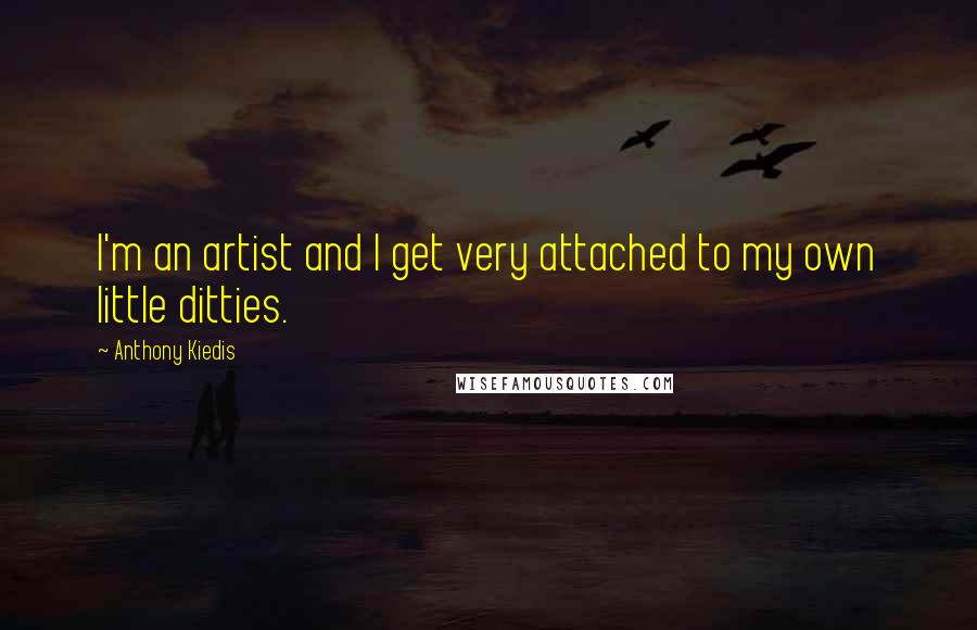 Anthony Kiedis Quotes: I'm an artist and I get very attached to my own little ditties.