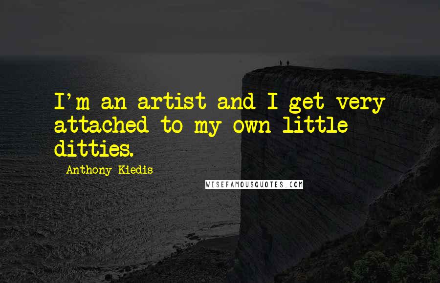 Anthony Kiedis Quotes: I'm an artist and I get very attached to my own little ditties.