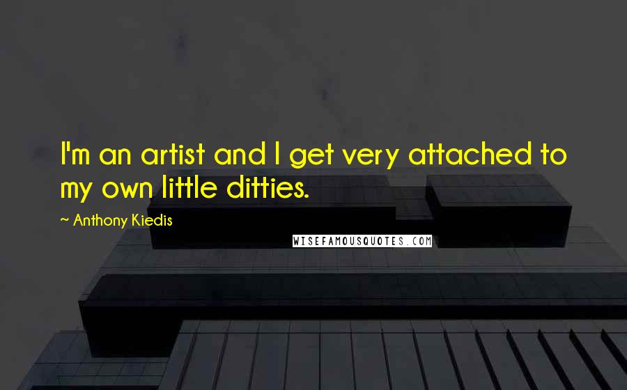 Anthony Kiedis Quotes: I'm an artist and I get very attached to my own little ditties.