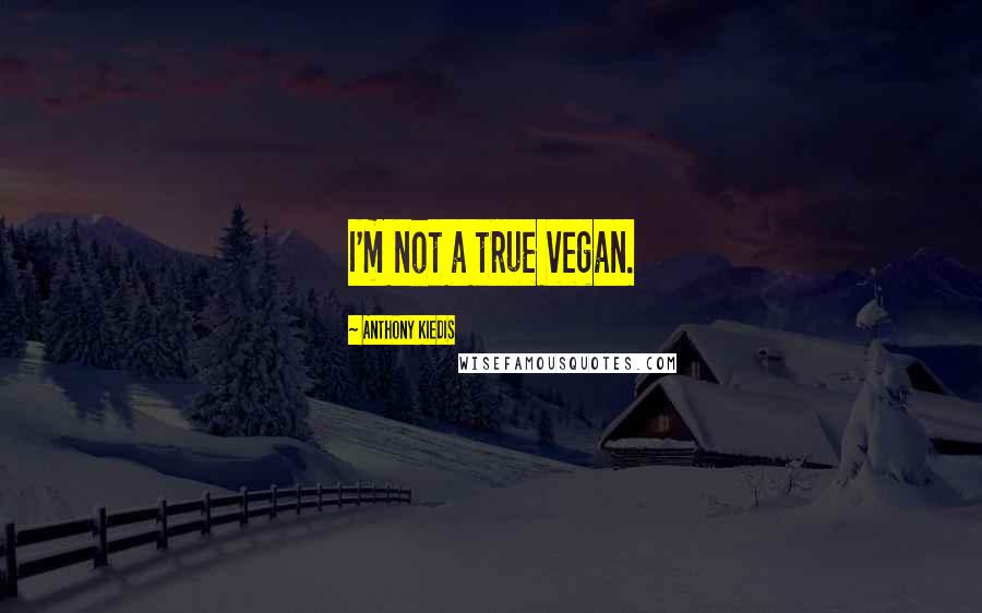 Anthony Kiedis Quotes: I'm not a true vegan.