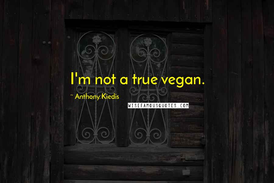 Anthony Kiedis Quotes: I'm not a true vegan.