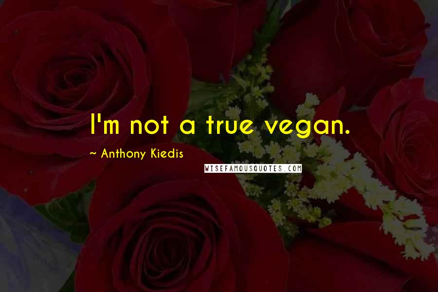 Anthony Kiedis Quotes: I'm not a true vegan.