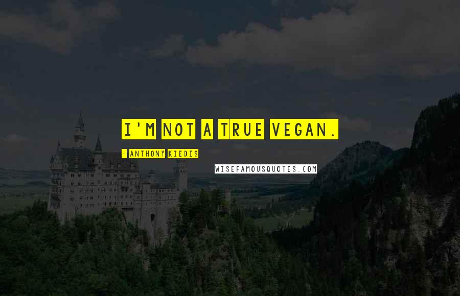 Anthony Kiedis Quotes: I'm not a true vegan.