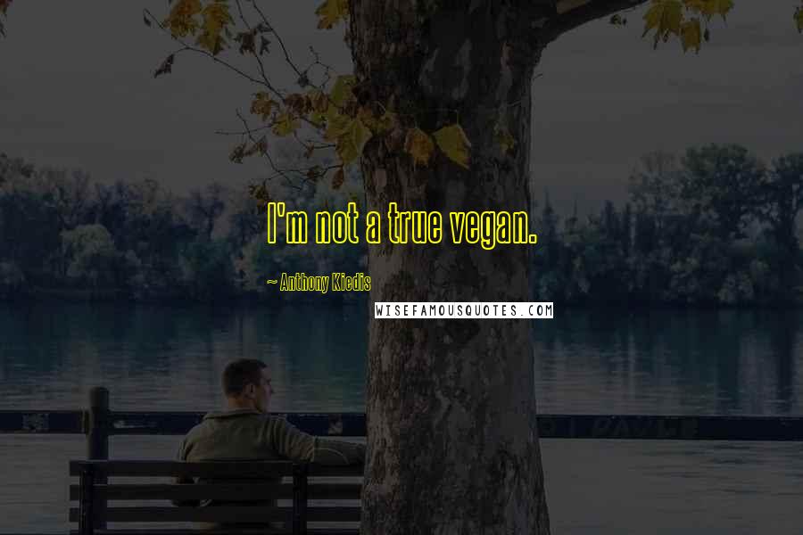 Anthony Kiedis Quotes: I'm not a true vegan.