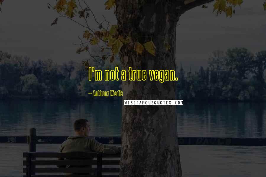 Anthony Kiedis Quotes: I'm not a true vegan.