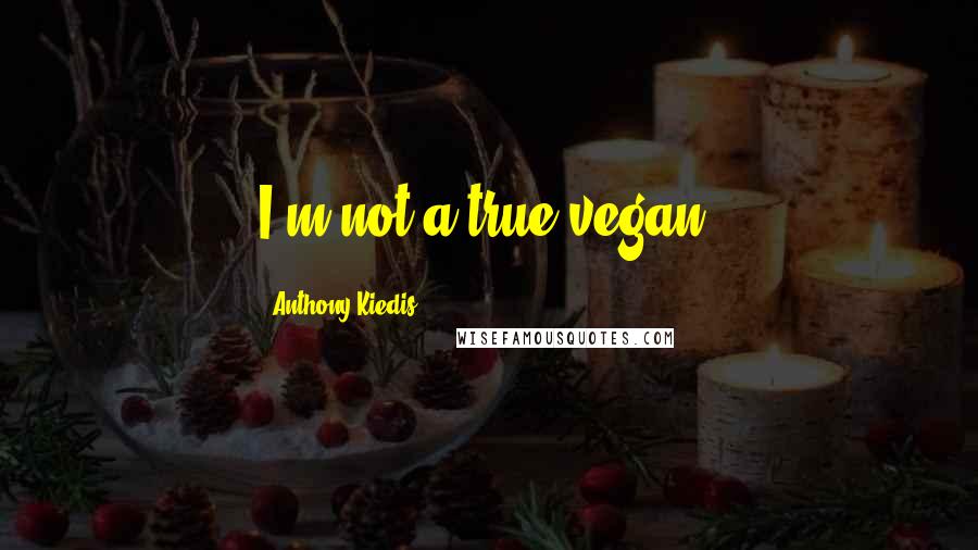 Anthony Kiedis Quotes: I'm not a true vegan.