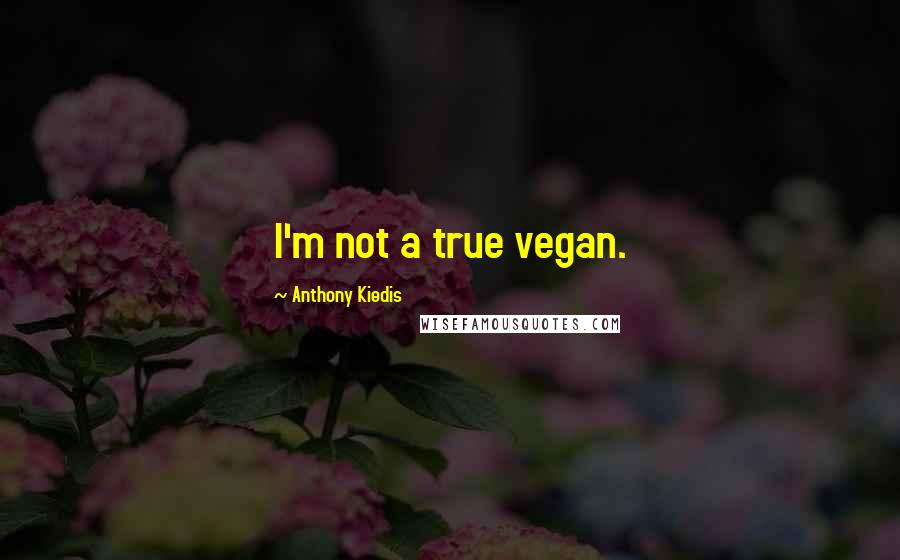 Anthony Kiedis Quotes: I'm not a true vegan.