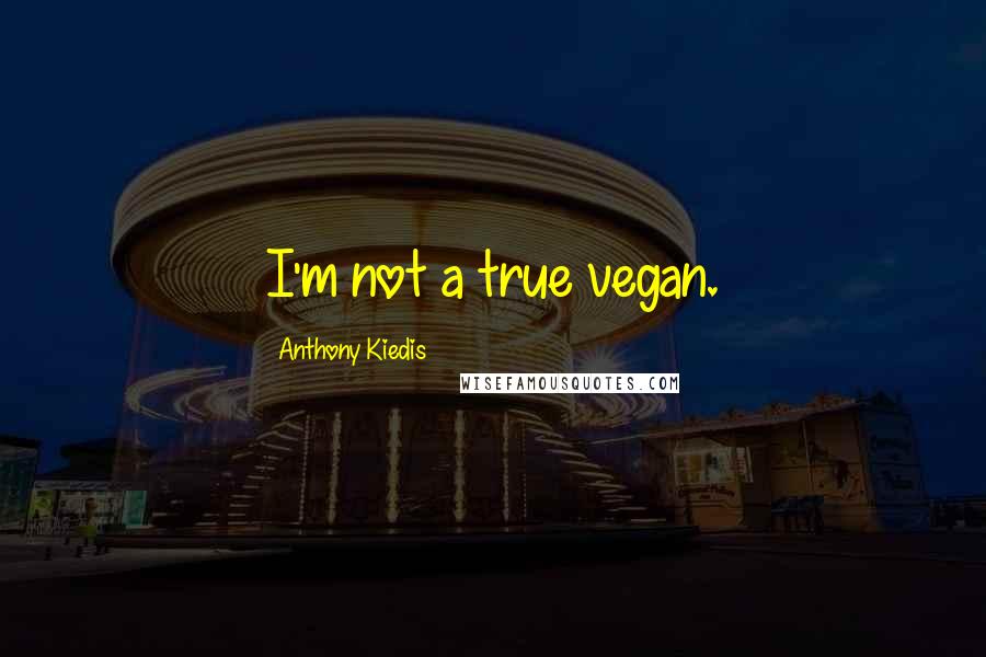 Anthony Kiedis Quotes: I'm not a true vegan.