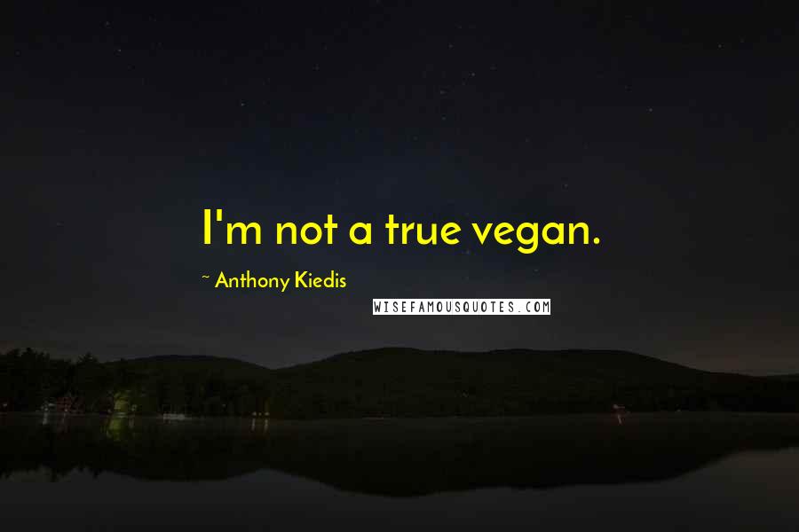 Anthony Kiedis Quotes: I'm not a true vegan.