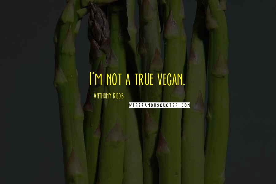 Anthony Kiedis Quotes: I'm not a true vegan.