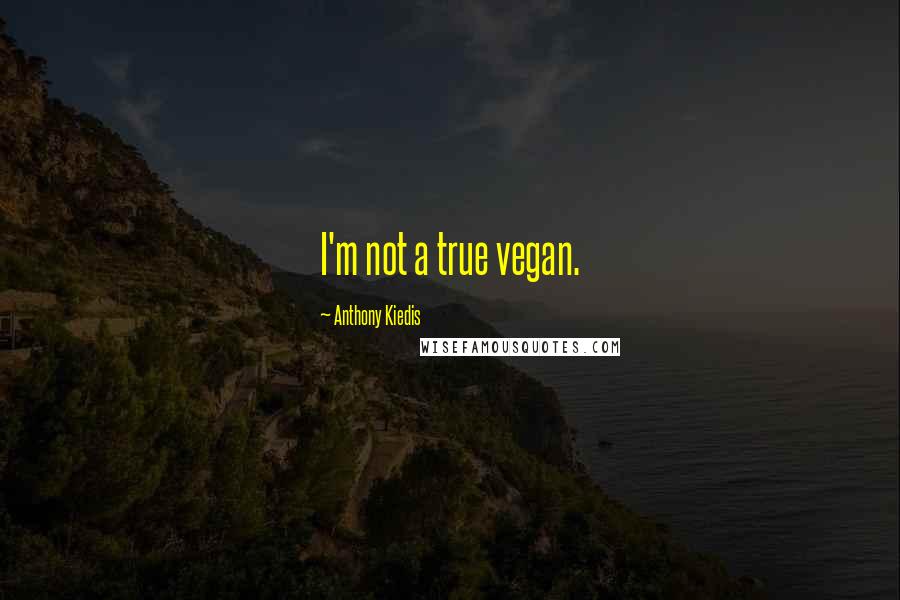 Anthony Kiedis Quotes: I'm not a true vegan.