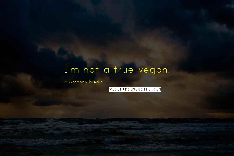 Anthony Kiedis Quotes: I'm not a true vegan.