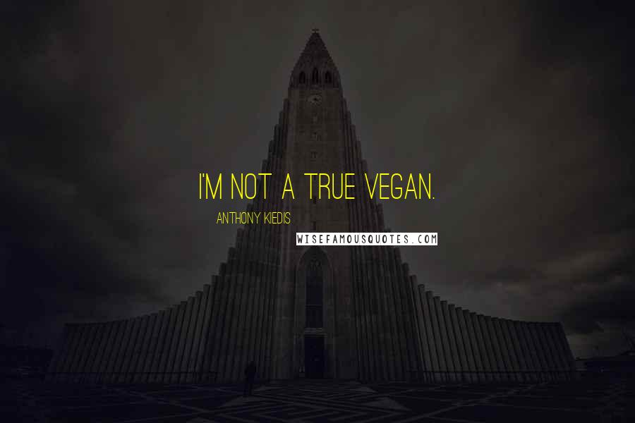 Anthony Kiedis Quotes: I'm not a true vegan.