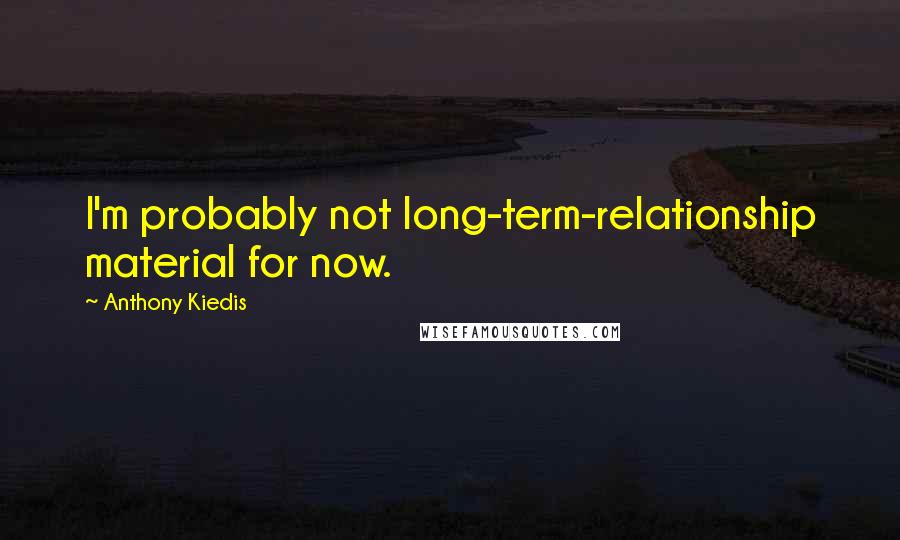 Anthony Kiedis Quotes: I'm probably not long-term-relationship material for now.
