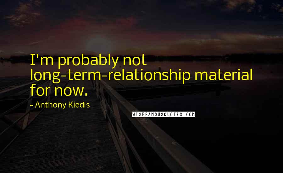 Anthony Kiedis Quotes: I'm probably not long-term-relationship material for now.